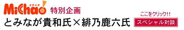 特別企画 とみなが貴和×緋の鹿六